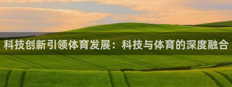 科技创新引领体育发展：科技与体育的深度融合